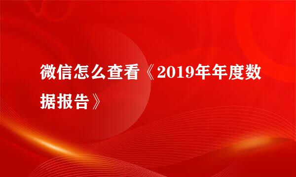 微信怎么查看《2019年年度数据报告》