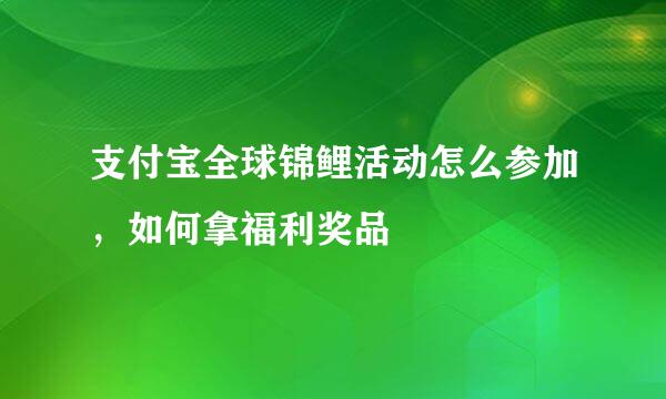支付宝全球锦鲤活动怎么参加，如何拿福利奖品