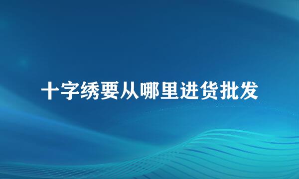 十字绣要从哪里进货批发