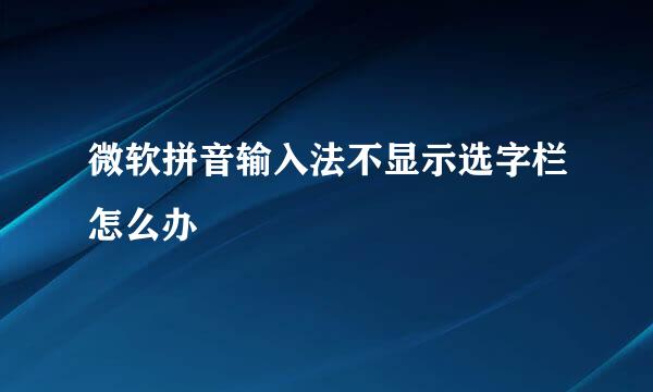 微软拼音输入法不显示选字栏怎么办