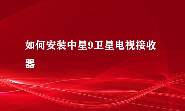 如何安装中星9卫星电视接收器