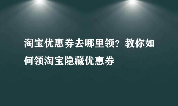 淘宝优惠券去哪里领？教你如何领淘宝隐藏优惠券
