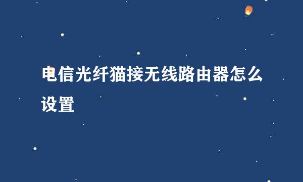 电信光纤猫接无线路由器怎么设置