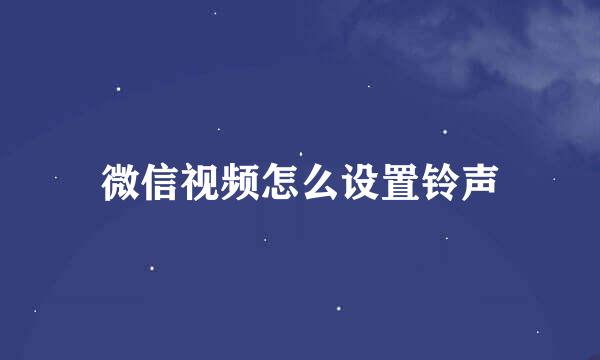 微信视频怎么设置铃声
