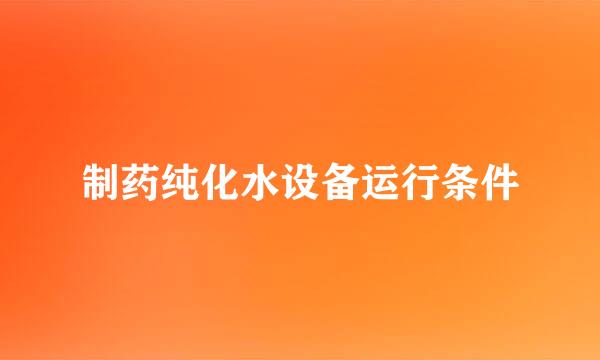 制药纯化水设备运行条件