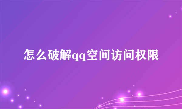 怎么破解qq空间访问权限