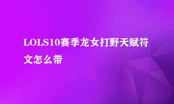 LOLS10赛季龙女打野天赋符文怎么带