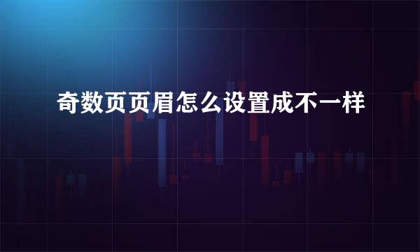 奇数页页眉怎么设置成不一样