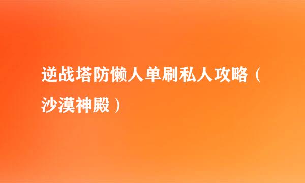 逆战塔防懒人单刷私人攻略（沙漠神殿）