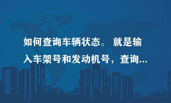 如何查询车辆状态。 就是输入车架号和发动机号，查询该车是否偷、盗、抢之类的无法过户的有嫌疑车辆
