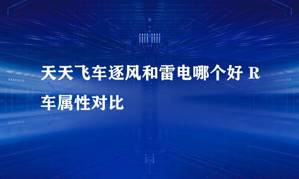 天天飞车逐风和雷电哪个好 R车属性对比