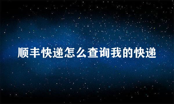 顺丰快递怎么查询我的快递