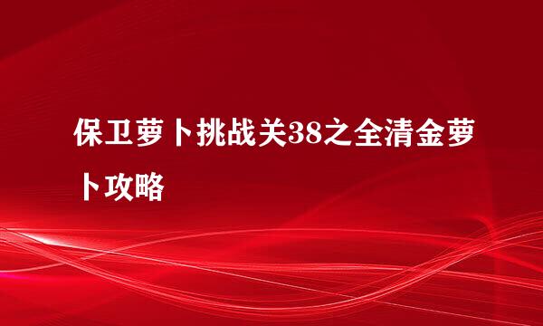 保卫萝卜挑战关38之全清金萝卜攻略