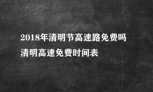2018年清明节高速路免费吗 清明高速免费时间表
