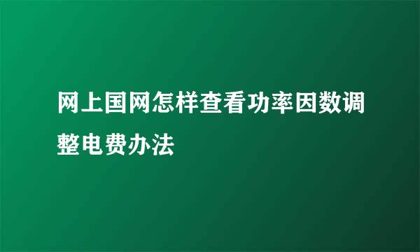 网上国网怎样查看功率因数调整电费办法