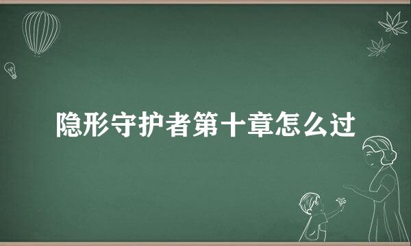 隐形守护者第十章怎么过