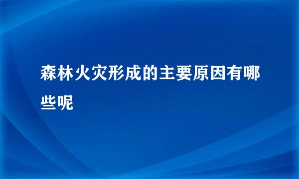 森林火灾形成的主要原因有哪些呢
