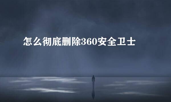 怎么彻底删除360安全卫士