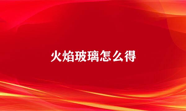 火焰玻璃怎么得