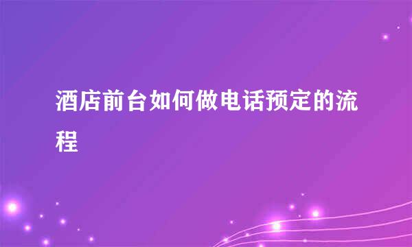 酒店前台如何做电话预定的流程