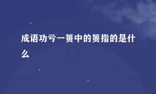 成语功亏一篑中的篑指的是什么