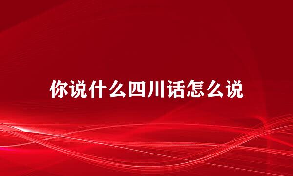你说什么四川话怎么说