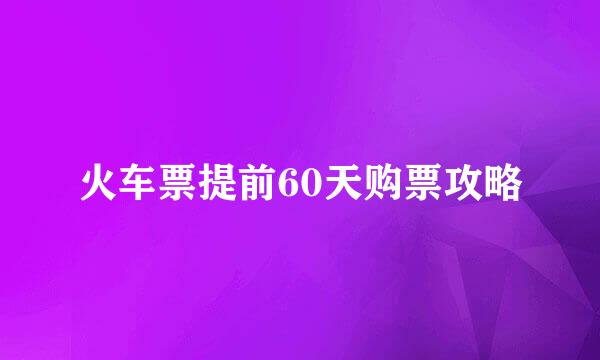 火车票提前60天购票攻略