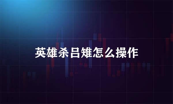 英雄杀吕雉怎么操作