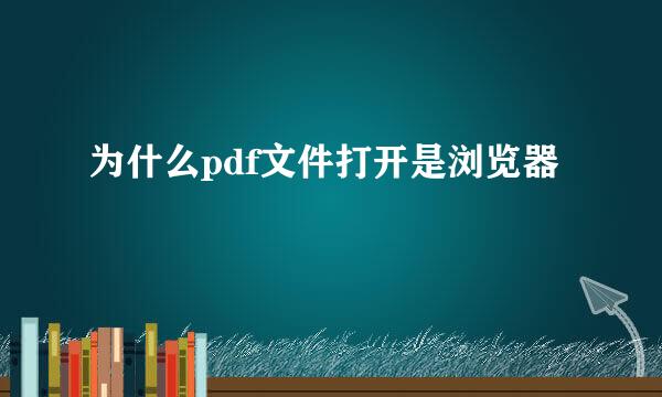 为什么pdf文件打开是浏览器