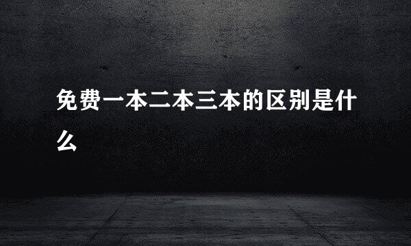 免费一本二本三本的区别是什么