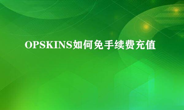 OPSKINS如何免手续费充值