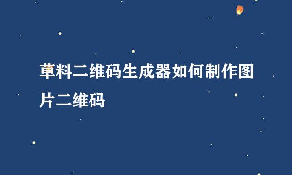 草料二维码生成器如何制作图片二维码