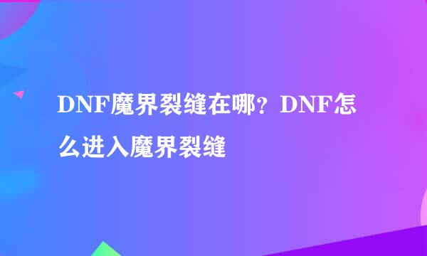 DNF魔界裂缝在哪？DNF怎么进入魔界裂缝