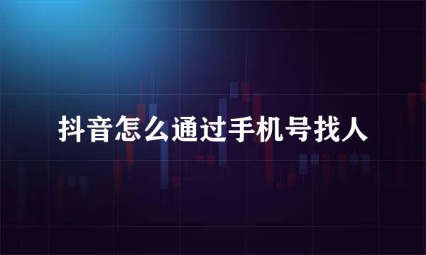 抖音怎么通过手机号找人