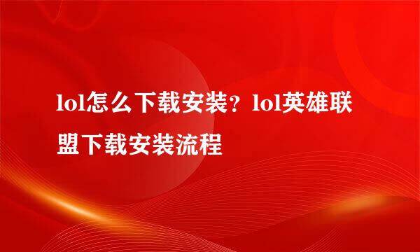 lol怎么下载安装？lol英雄联盟下载安装流程