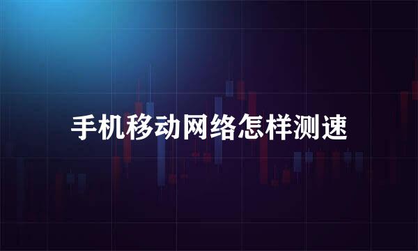 手机移动网络怎样测速