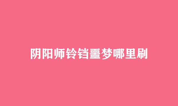 阴阳师铃铛噩梦哪里刷