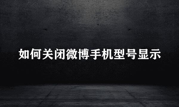 如何关闭微博手机型号显示