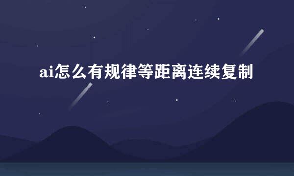 ai怎么有规律等距离连续复制
