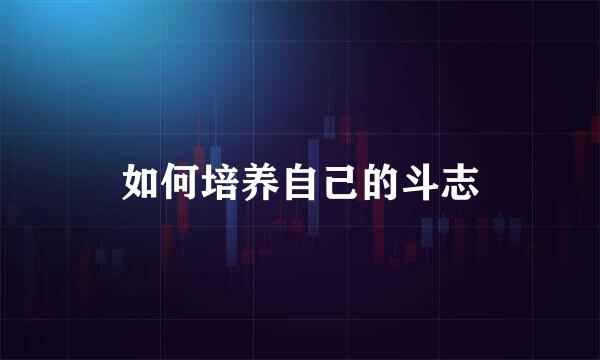 如何培养自己的斗志