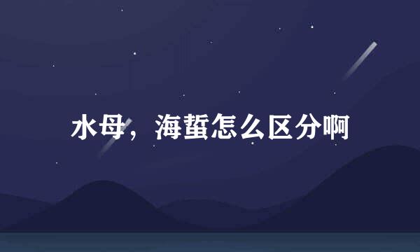 水母，海蜇怎么区分啊