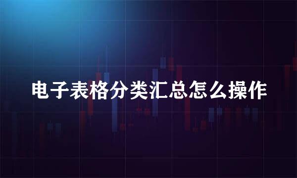 电子表格分类汇总怎么操作