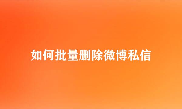 如何批量删除微博私信