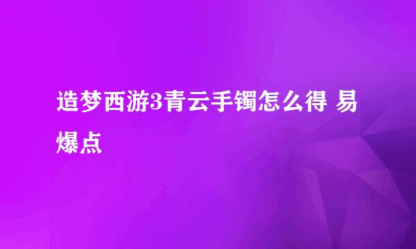 造梦西游3青云手镯怎么得 易爆点