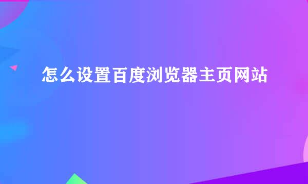 怎么设置百度浏览器主页网站