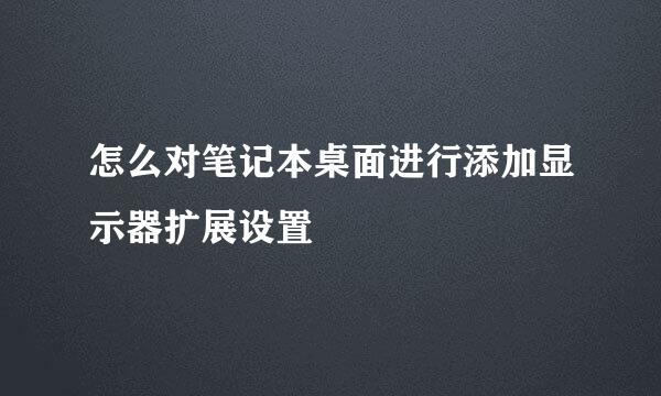 怎么对笔记本桌面进行添加显示器扩展设置