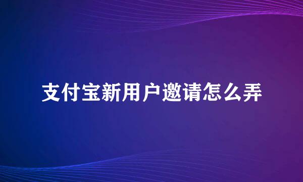 支付宝新用户邀请怎么弄