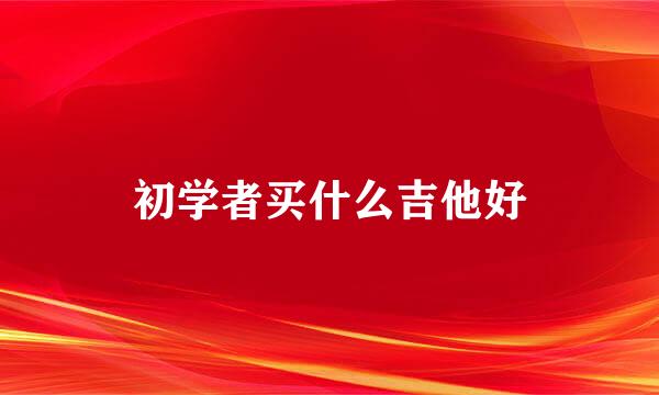 初学者买什么吉他好