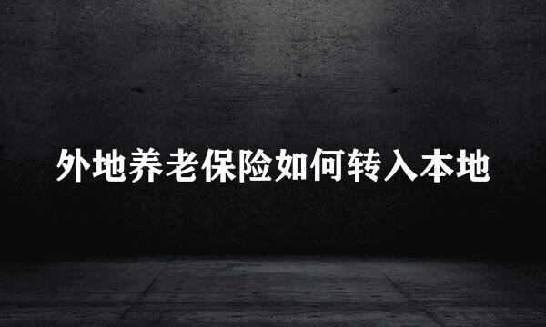 外地养老保险如何转入本地