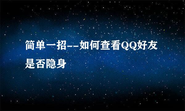 简单一招--如何查看QQ好友是否隐身